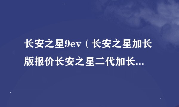 长安之星9ev（长安之星加长版报价长安之星二代加长绵阳报价多少）