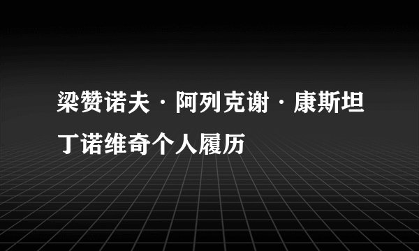 梁赞诺夫·阿列克谢·康斯坦丁诺维奇个人履历