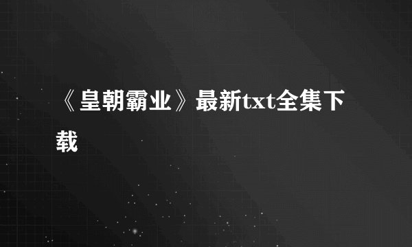 《皇朝霸业》最新txt全集下载