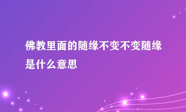 佛教里面的随缘不变不变随缘是什么意思