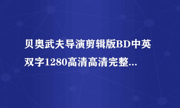 贝奥武夫导演剪辑版BD中英双字1280高清高清完整版下载地址有么？有发必采纳