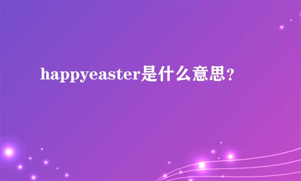 happyeaster是什么意思？