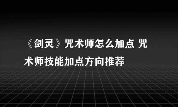 《剑灵》咒术师怎么加点 咒术师技能加点方向推荐