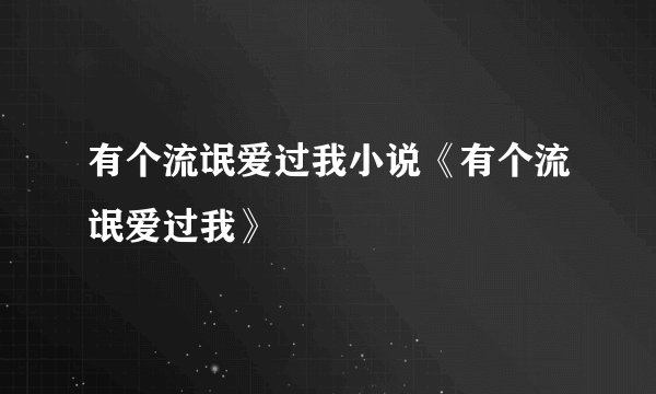 有个流氓爱过我小说《有个流氓爱过我》