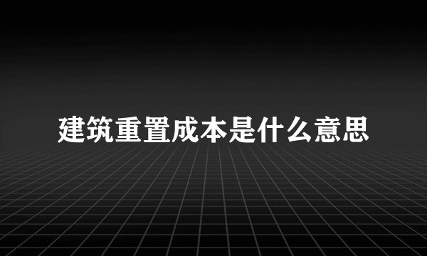 建筑重置成本是什么意思