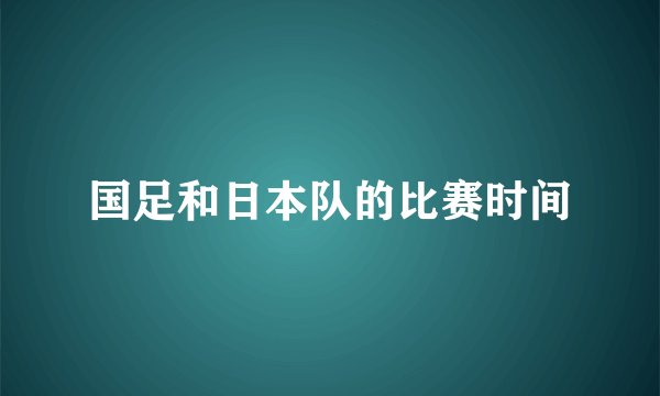 国足和日本队的比赛时间