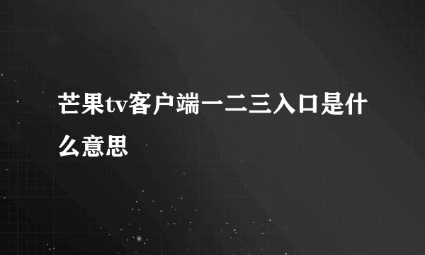 芒果tv客户端一二三入口是什么意思
