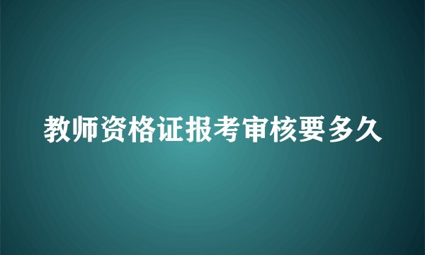 教师资格证报考审核要多久