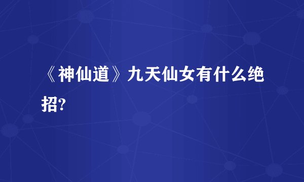《神仙道》九天仙女有什么绝招?