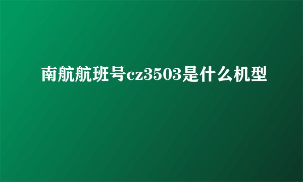 南航航班号cz3503是什么机型