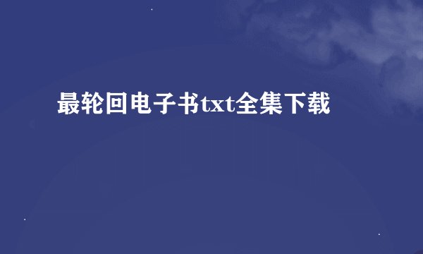 最轮回电子书txt全集下载