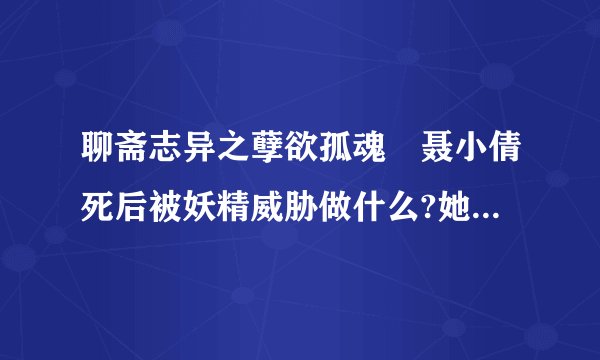 聊斋志异之孽欲孤魂 聂小倩死后被妖精威胁做什么?她请求宁先生怎么拯救她??