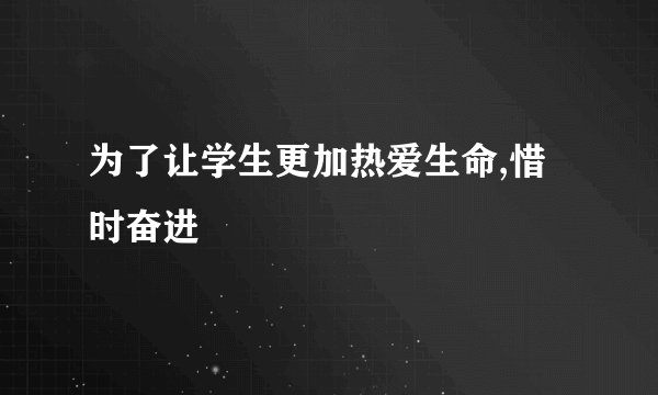 为了让学生更加热爱生命,惜时奋进
