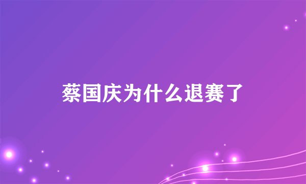 蔡国庆为什么退赛了