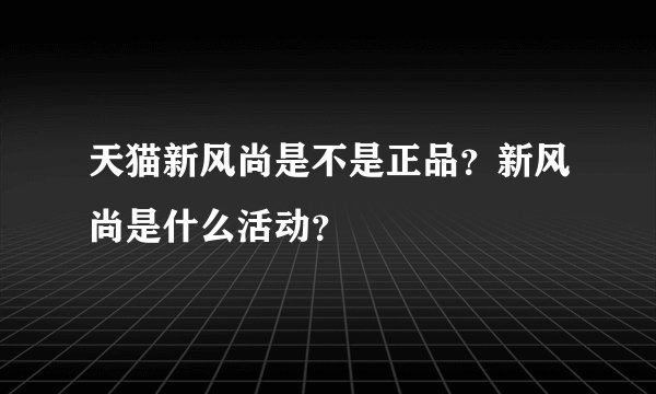 天猫新风尚是不是正品？新风尚是什么活动？