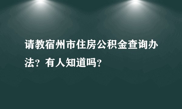 请教宿州市住房公积金查询办法？有人知道吗？