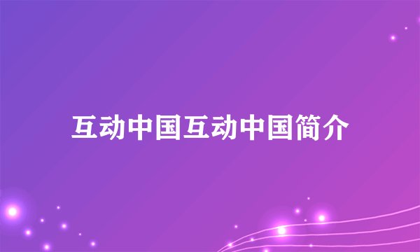 互动中国互动中国简介