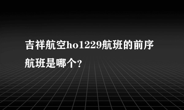 吉祥航空ho1229航班的前序航班是哪个？