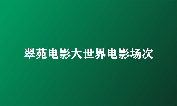 翠苑电影大世界电影场次