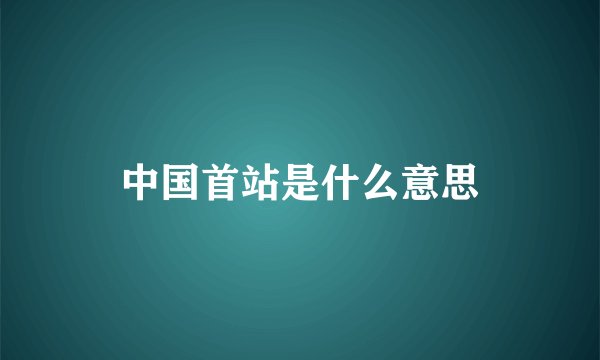 中国首站是什么意思