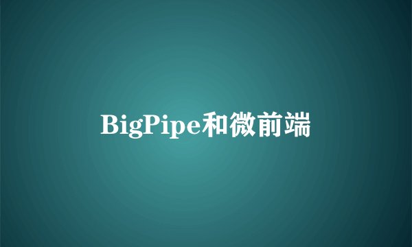 BigPipe和微前端