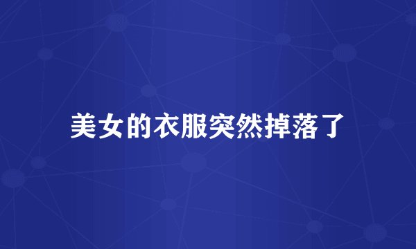 美女的衣服突然掉落了