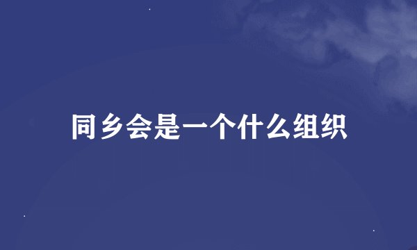 同乡会是一个什么组织