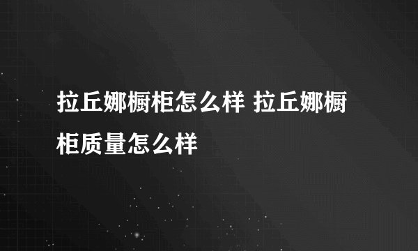 拉丘娜橱柜怎么样 拉丘娜橱柜质量怎么样
