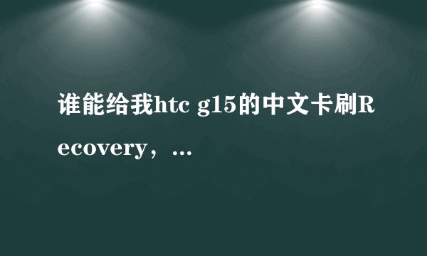 谁能给我htc g15的中文卡刷Recovery，是 .img格式的，用移动叔叔工具箱刷入的那种。