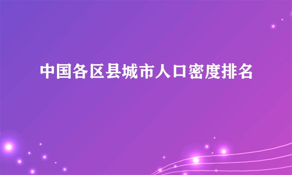 中国各区县城市人口密度排名