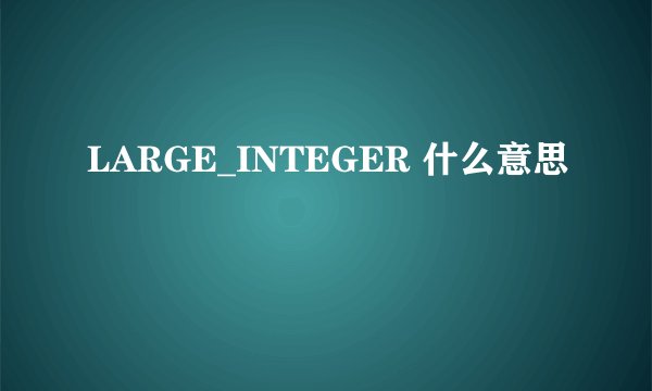 LARGE_INTEGER 什么意思