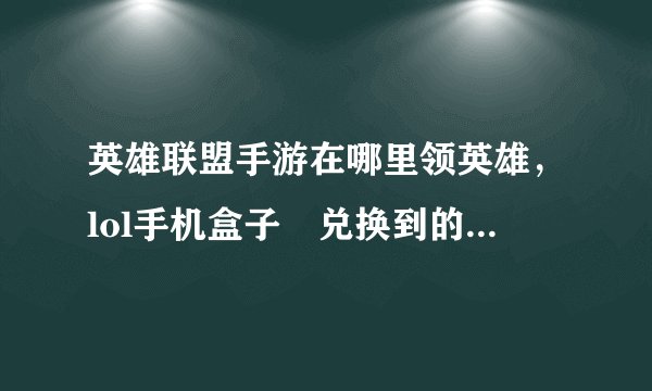 英雄联盟手游在哪里领英雄，lol手机盒子劵兑换到的英雄成功了到哪里领