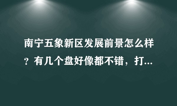 南宁五象新区发展前景怎么样？有几个盘好像都不错，打算在那买套房，大家有什么建议不？拜托了各位 谢谢