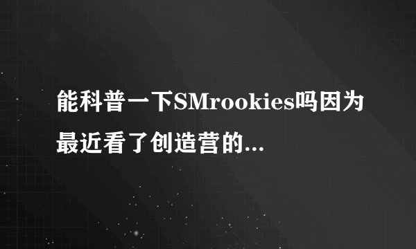 能科普一下SMrookies吗因为最近看了创造营的徐艺洋,说她是