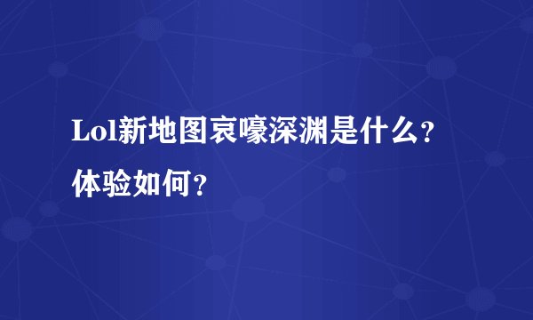 Lol新地图哀嚎深渊是什么？体验如何？