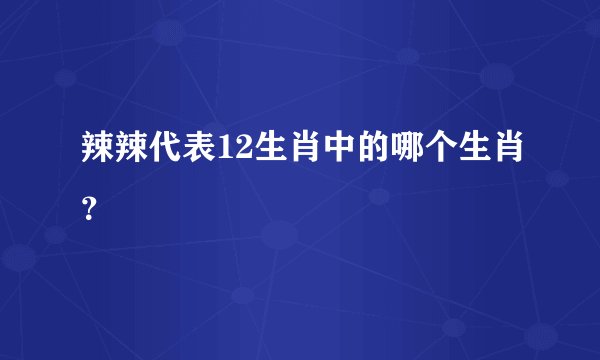 辣辣代表12生肖中的哪个生肖？