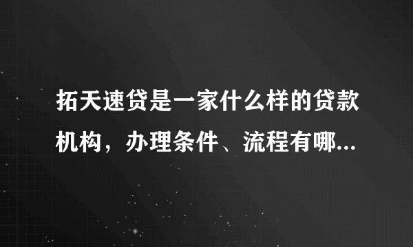 拓天速贷是一家什么样的贷款机构，办理条件、流程有哪些？还有百度地图上的地址是真的吗？