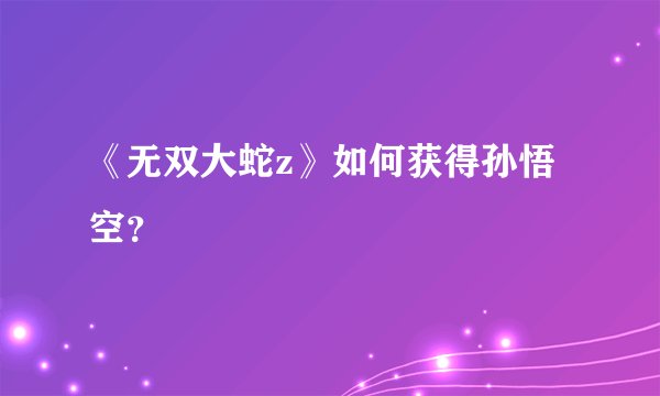 《无双大蛇z》如何获得孙悟空？