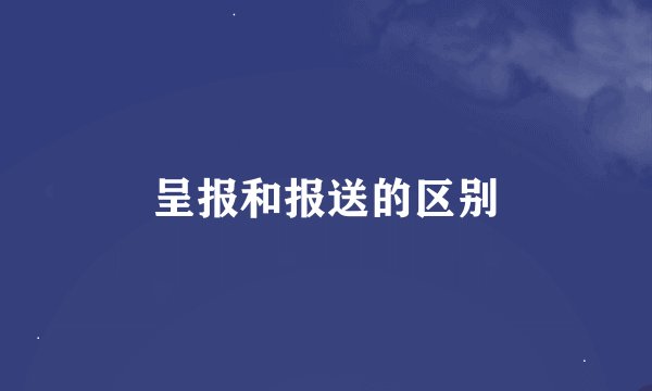 呈报和报送的区别