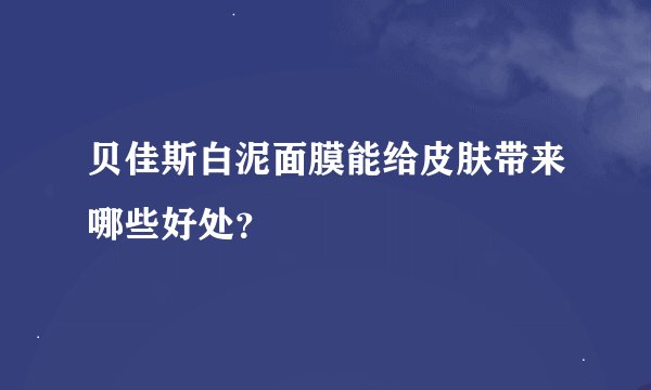 贝佳斯白泥面膜能给皮肤带来哪些好处？