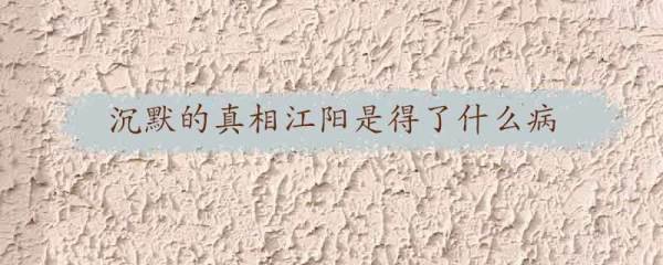 沉默的真相江阳是得了什么病