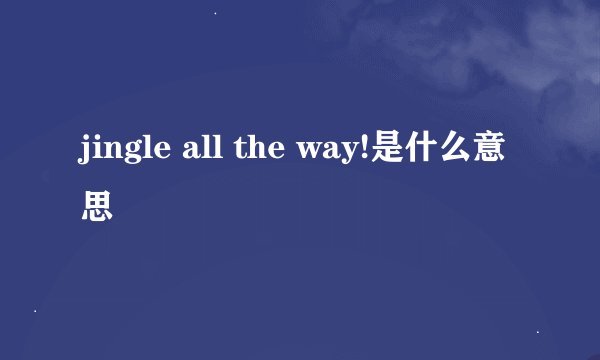 jingle all the way!是什么意思