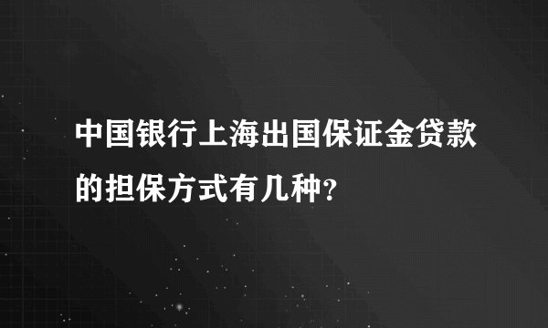 中国银行上海出国保证金贷款的担保方式有几种？