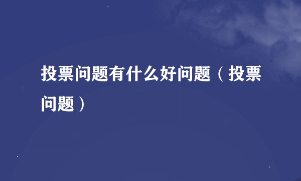 投票问题有什么好问题（投票问题）