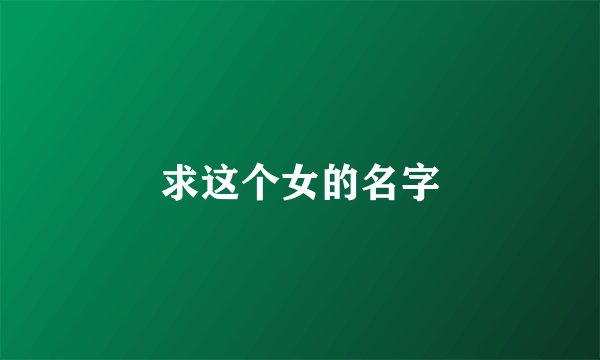 求这个女的名字