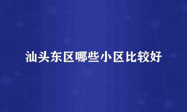 汕头东区哪些小区比较好
