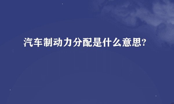 汽车制动力分配是什么意思?