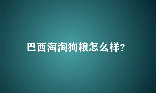 巴西淘淘狗粮怎么样?