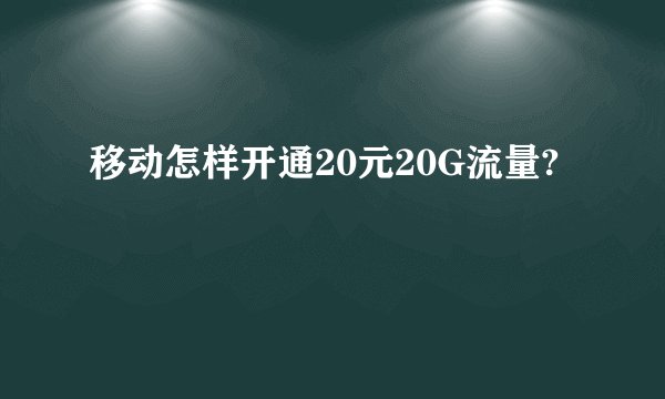 移动怎样开通20元20G流量?