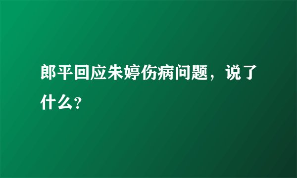 郎平回应朱婷伤病问题，说了什么？